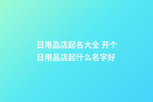日用品店起名大全 开个日用品店起什么名字好-第1张-店铺起名-玄机派